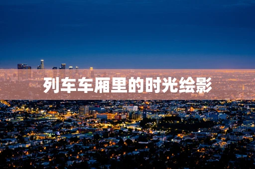 列车车厢里的时光绘影