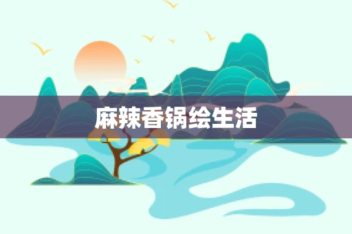 麻辣香锅绘生活