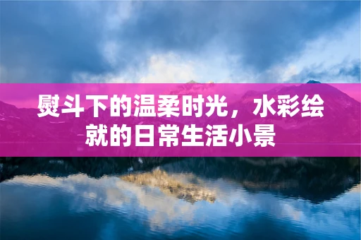 熨斗下的温柔时光，水彩绘就的日常生活小景