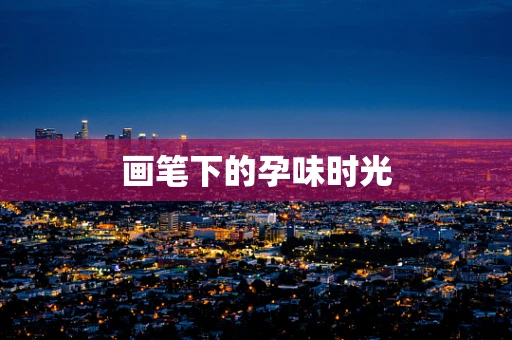 画笔下的孕味时光