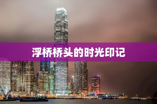 浮桥桥头的时光印记