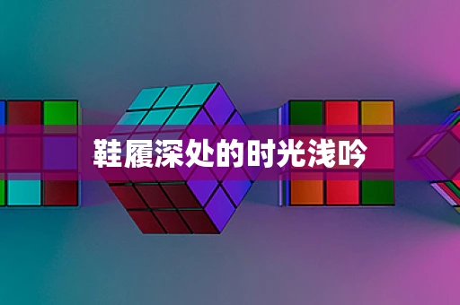 鞋履深处的时光浅吟