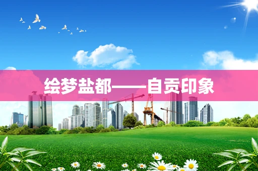 绘梦盐都——自贡印象