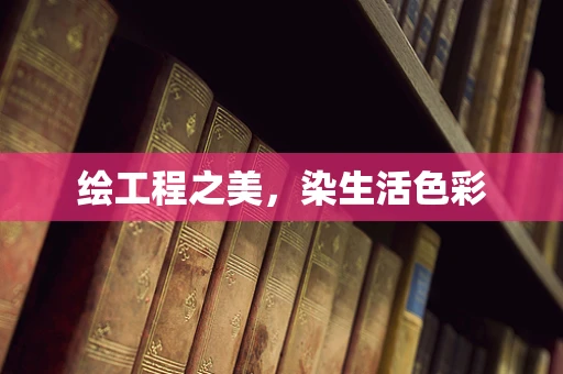 绘工程之美，染生活色彩