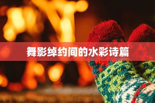 舞影绰约间的水彩诗篇