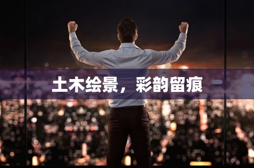 土木绘景，彩韵留痕