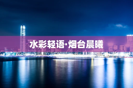 水彩轻语·烟台晨曦