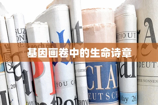 基因画卷中的生命诗章