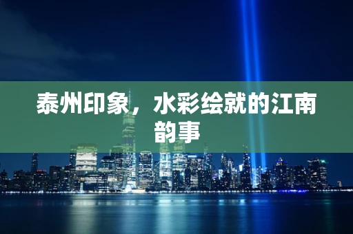 泰州印象，水彩绘就的江南韵事