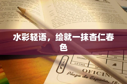 水彩轻语，绘就一抹杏仁春色
