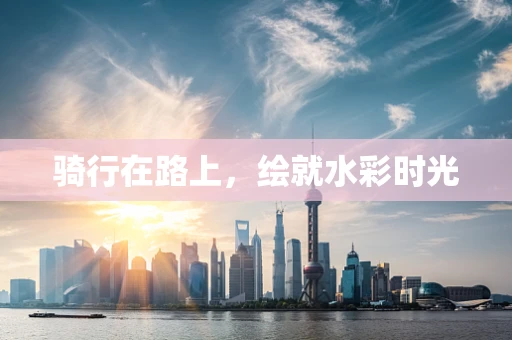 骑行在路上，绘就水彩时光