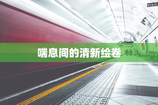 喘息间的清新绘卷
