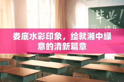 娄底水彩印象，绘就湘中绿意的清新篇章