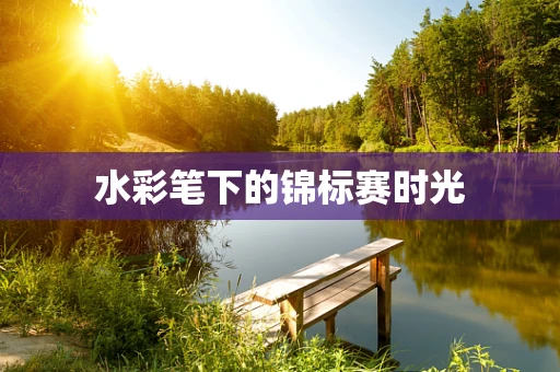 水彩笔下的锦标赛时光