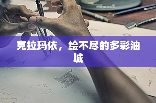 克拉玛依，绘不尽的多彩油城