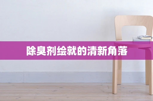 除臭剂绘就的清新角落
