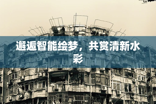 邂逅智能绘梦，共赏清新水彩
