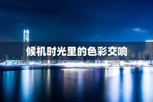 候机时光里的色彩交响