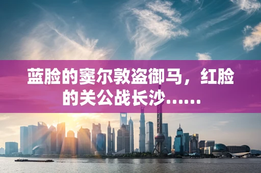 蓝脸的窦尔敦盗御马，红脸的关公战长沙……