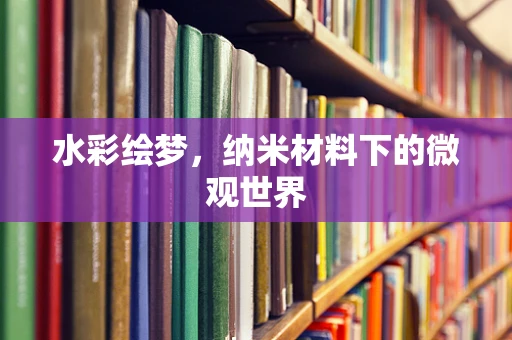 水彩绘梦，纳米材料下的微观世界