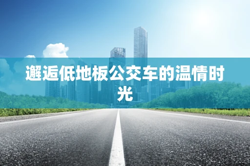 邂逅低地板公交车的温情时光