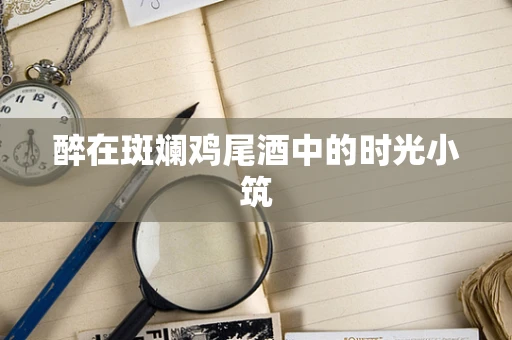 醉在斑斓鸡尾酒中的时光小筑