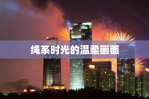 绳系时光的温柔画面