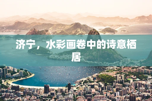 济宁，水彩画卷中的诗意栖居