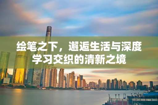 绘笔之下，邂逅生活与深度学习交织的清新之境
