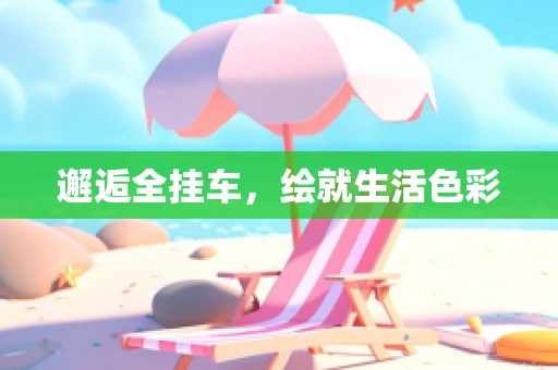邂逅全挂车，绘就生活色彩
