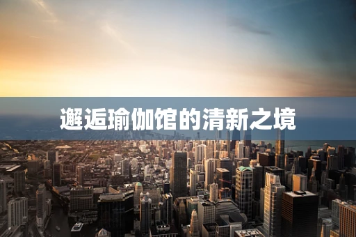 邂逅瑜伽馆的清新之境