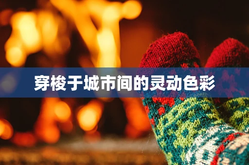 穿梭于城市间的灵动色彩