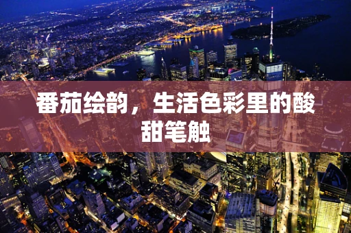番茄绘韵，生活色彩里的酸甜笔触