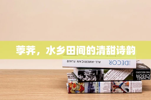 荸荠，水乡田间的清甜诗韵