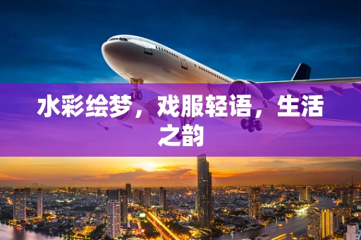 水彩绘梦，戏服轻语，生活之韵