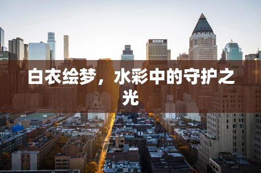 白衣绘梦，水彩中的守护之光