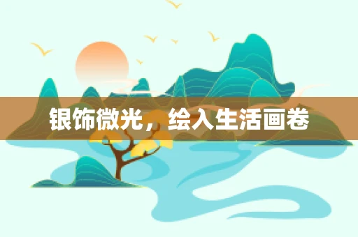 银饰微光，绘入生活画卷