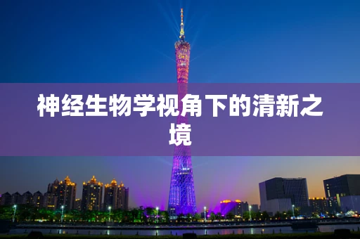 神经生物学视角下的清新之境