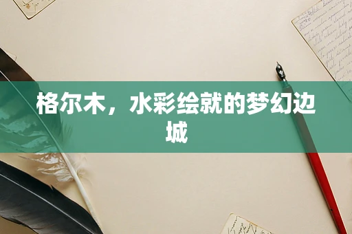 格尔木，水彩绘就的梦幻边城