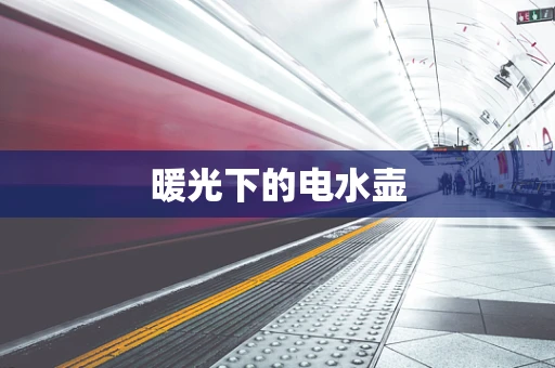 暖光下的电水壶