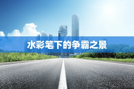 水彩笔下的争霸之景