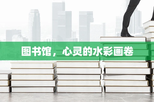 图书馆，心灵的水彩画卷