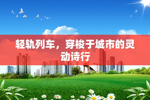 轻轨列车，穿梭于城市的灵动诗行