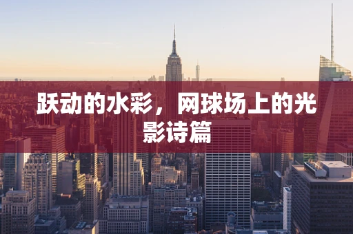 跃动的水彩，网球场上的光影诗篇