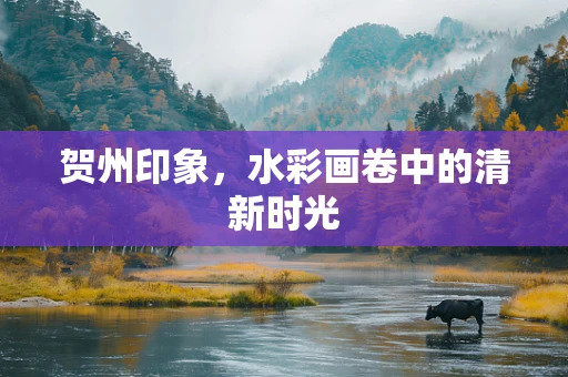 贺州印象，水彩画卷中的清新时光