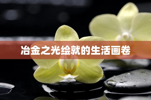 冶金之光绘就的生活画卷