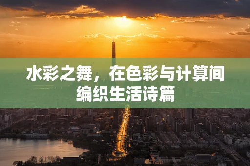 水彩之舞，在色彩与计算间编织生活诗篇