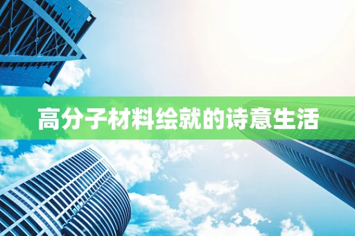 高分子材料绘就的诗意生活