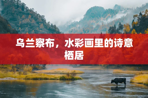 乌兰察布，水彩画里的诗意栖居