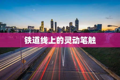 铁道线上的灵动笔触